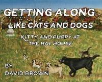 Getting Along Like Cats And Dogs: Kitty And Puppy At The Hay House - David Brown - cover