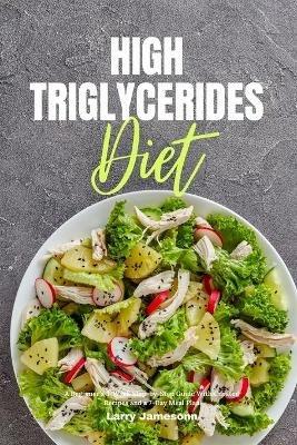 High Triglycerides Diet: A Beginner's 3-Week Step-by-Step Guide With Curated Recipes and a 7-Day Meal Plan - Larry Jamesonn - cover