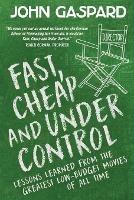Fast, Cheap & Under Control: Lessons Learned from the Greatest Low-Budget Movies of All Time - John Gaspard - cover