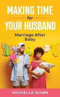 Making Time for Your Husband: Marriage After Baby - Michelle Mann - cover