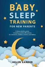Baby Sleep Training for New Parents: A Sleep Solution Guide including Positive Affirmations for Newborns, Toddlers, Mothers, and Fathers