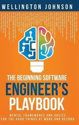 The Beginning Software Engineer's Playbook: Mental Frameworks and Advice for the Hard Things at Work and Beyond - Wellington Johnson - cover