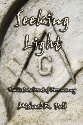 Seeking Light: The Esoteric Heart of Freemasonry - Michael R Poll - cover