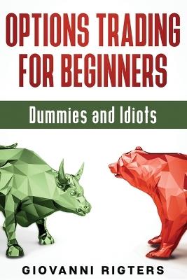 Options Trading for Beginners, Dummies & Idiots - Giovanni Rigters - cover