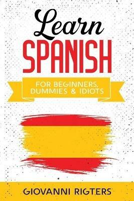Learn Spanish for Beginners, Dummies & Idiots - Giovanni Rigters - cover