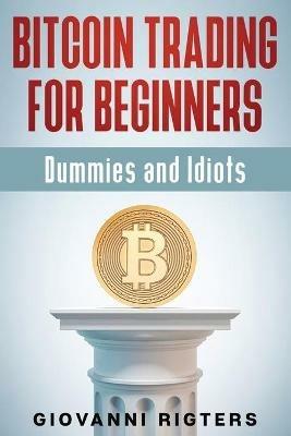 Bitcoin Trading for Beginners, Dummies & Idiots - Giovanni Rigters - cover