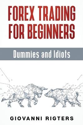 Forex Trading for Beginners, Dummies and Idiots - Giovanni Rigters - cover