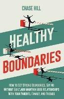 Healthy Boundaries: How to Set Strong Boundaries, Say No Without Guilt, and Maintain Good Relationships With Your Parents, Family, and Friends - Chase Hill - cover
