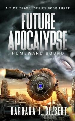 Future Apocalypse, Homeward Bound - A Time Travel Series Book 3 - Barbara Gilbert - cover