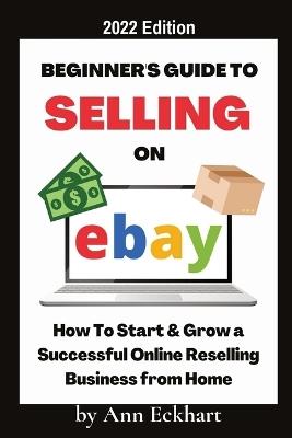 Beginner's Guide To Selling On Ebay 2022 Edition: 2022 Edition - Ann Eckhart - cover