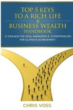 Top 5 Keys To A Rich Life & Business Wealth Handbook: A Toolbox For CEO's, Managers & Entrepreneurs For Ultimate Achievement