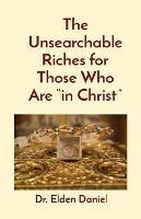 The Unsearchable Riches for Those Who Are in Christ - Elden Daniel - cover