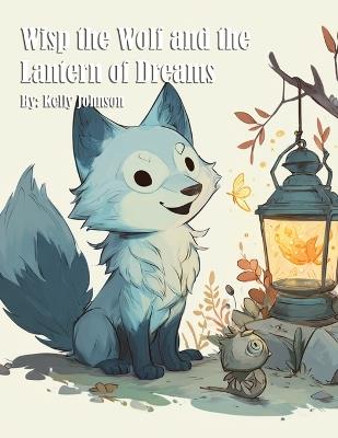 Wisp the Wolf and the Lantern of Dreams - Kelly Johnson - cover