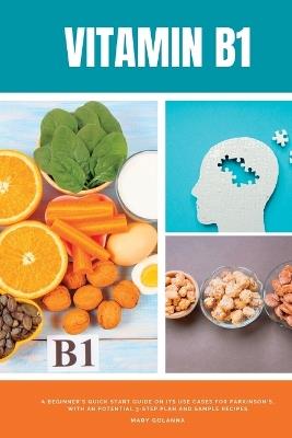 Vitamin B1: A Beginner's Quick Start Guide on its Use Cases for Parkinson's, with a Potential 3-Step Plan and Sample Recipes - Mary Golanna - cover