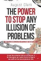 The Power To Stop Any Illusion Of Problems: (Behind Economics and the Myths of Debt & Inflation.): Escape the paradox from being a total prisoner of the money game, and a path to teach the things to win wealth for American and global cash flow. - August Clark - cover