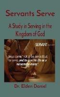 Servants Serve: A Study in Serving in the Kingdom of God - Elden Daniel - cover