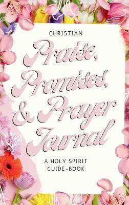 Christian Praise, Promises, and Prayer Journal: A Holy Spirit Guide-Book - Saba Tekle - cover