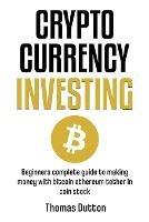 Cryptocurrency Investing: Beginners Complete Guide To Making Money With Bitcoin Ethereum Tether In Coin Stock - Thomas Dutton - cover