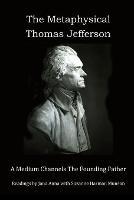 The Metaphysical Thomas Jefferson: A Medium Channels The Founding Father - Suzanne Munson - cover