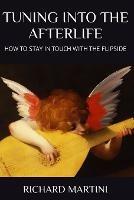 TUNING INTO THE AFTERLIFE - How to Stay in Touch with the Flipside - Richard Martini - cover