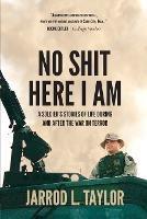No Shit Here I Am: A Soldier's Stories of Life During and After the War on Terror - Jarrod L Taylor - cover