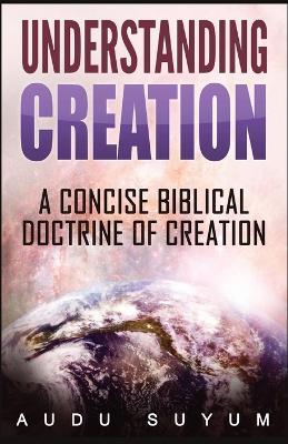 Understanding Creation: A Concise Biblical Doctrine of Creation - Audu Suyum - cover