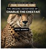 Run, Charlie, Run!: The Amazing Adventures of Charlie the Cheetah