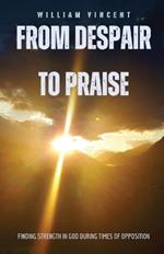 From Despair to Praise: Finding Strength in God During Times of Opposition