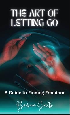The Art of Letting Go: A Guide to Finding Freedom - Barbara Smith - cover