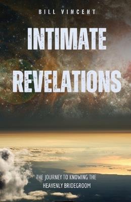 Intimate Revelations: The Journey to Knowing the Heavenly Bridegroom - Bill Vincent - cover