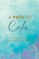 A Path to Calm: A Mindful Guided Journal to Relieve Anxiety and Calm your Thoughts - Maiya Wolf - cover
