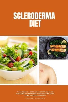 Scleroderma Diet: A Beginner's 3-Step Quick Start Guide on Managing Scleroderma Through Diet, With Sample Curated Recipes - Stephanie Hinderock - cover