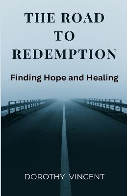 The Road to Redemption: Finding Hope and Healing - Dorothy Vincent - cover