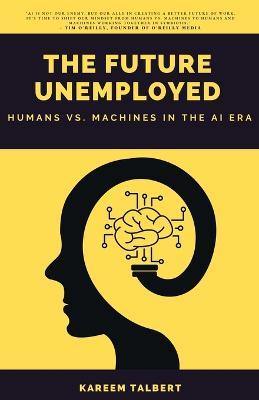 The Future Unemployed: Humans vs. Machines in the AI Era - Kareem Talbert - cover