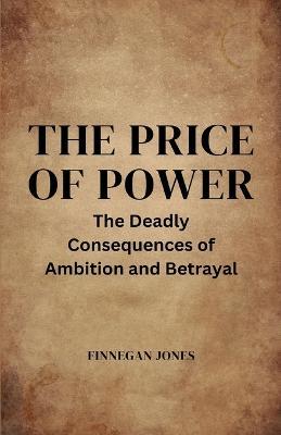 The Price of Power: The Deadly Consequences of Ambition and Betrayal - Finnegan Jones - cover