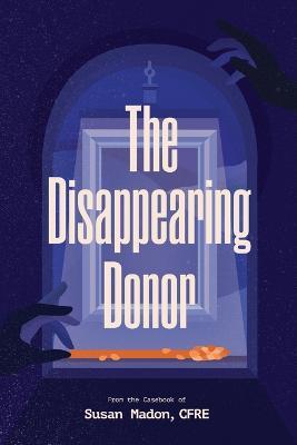 The Disappearing Donor: A Suspense Book of Fundraising Best Practices - Susan Madon Cfre - cover