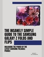 The Insanely Simple Guide to the Samsung Galaxy Z Fold 5 and Flip 5: Unlocking the Power of the Latest Samsung Foldable Phones