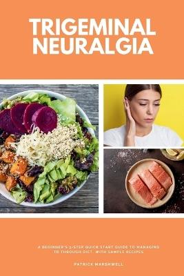 Trigeminal Neuralgia: A Beginner's 3-Step Quick Start Guide to Managing TB Through Diet, With Sample Recipes - Patrick Marshwell - cover