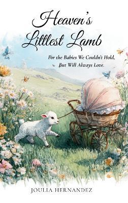 Heaven's Littlest Lamb: For the Babies We Couldn't Hold, But Will Always Love - Joulia Hernandez - cover