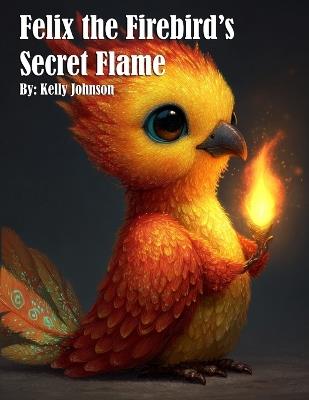 Felix the Firebird's Secret Flame - Kelly Johnson - cover