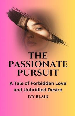 The Passionate Pursuit: A Tale of Forbidden Love and Unbridled Desire - Ivy Blair - cover