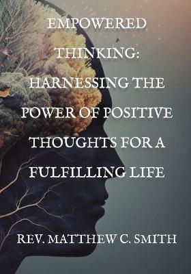 Empowered Thinking: Harnessing the Power of Positive Thoughts for a Fulfilling Life - Matthew C Smith - cover