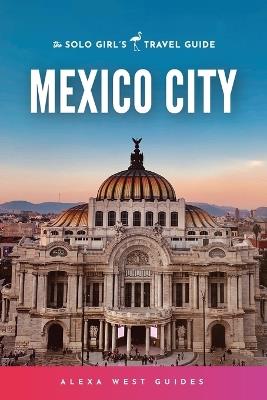 Mexico City: The Solo Girl's Travel Guide - Alexa West,Emilia Igartua - cover