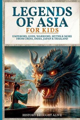 Legends of Asia For Kids: Emperors, Gods, Warriors, Myths & More from China, India, Japan & Thailand: 4 books in 1 - History Brought Alive - cover