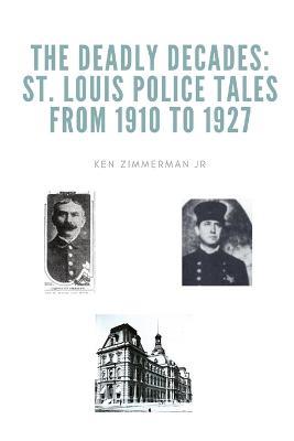 The Deadly Decades: St. Louis Police Tales from 1910 to 1927 - Ken Zimmerman - cover