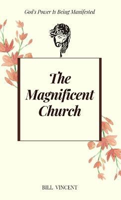 The Magnificent Church: God's Power Is Being Manifested - Bill Vincent - cover