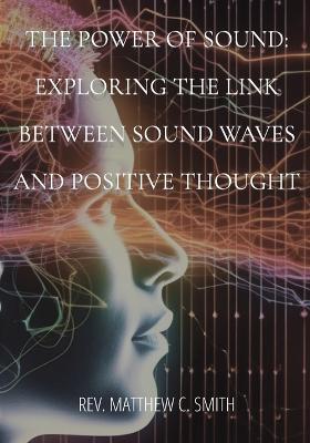 The Power of Sound: Exploring the Link between Sound Waves and Positive Thought - Matthew C Smith - cover
