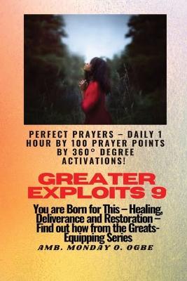 Greater Exploits - 9 Perfect Prayers - Daily 1 hour by 100 Prayer Points by 360 Degrees Degree Activate: You are Born for This - Healing, Deliverance and Restoration - Equipping Series - Ambassador Monday O Ogbe - cover