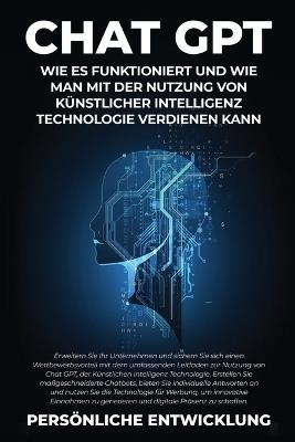 Chat GPT: Erweitern Sie Ihr Unternehmen und sichern Sie sich einen Wettbewerbsvorteil mit dem umfassenden Leitfaden zur Nutzung von Chat GPT, der Künstlichen Intelligenz Technologie. Erstellen Sie maßgeschneiderte Chatbots, bieten Sie individuelle Antworten an und n - Persönliche Entwicklung - cover