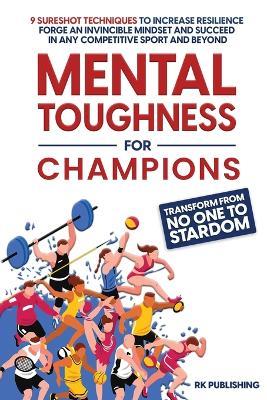 Mental Toughness for Champions: Transform from NO ONE to STARDOM; 9 Sureshot Techniques to Increase Resilience, Forge an Invincible Mindset, and Succeed in Any Competitive Sport and Beyond - Rk Publishing - cover
